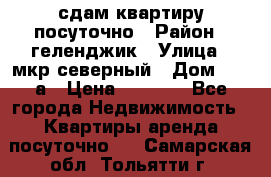 сдам квартиру посуточно › Район ­ геленджик › Улица ­ мкр северный › Дом ­ 12 а › Цена ­ 1 500 - Все города Недвижимость » Квартиры аренда посуточно   . Самарская обл.,Тольятти г.